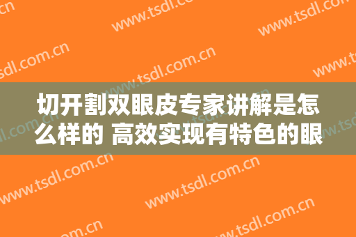 切开割双眼皮专家讲解是怎么样的 高效实现有特色的眼睛