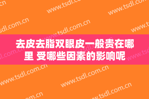 去皮去脂双眼皮一般贵在哪里 受哪些因素的影响呢