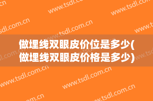 做埋线双眼皮价位是多少(做埋线双眼皮价格是多少)