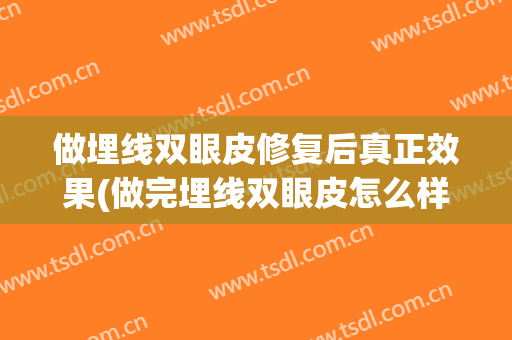 做埋线双眼皮修复后真正效果(做完埋线双眼皮怎么样恢复的效果好)