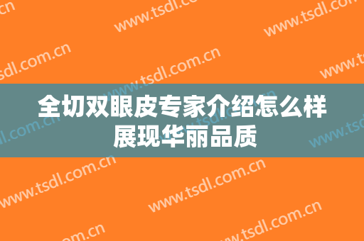 全切双眼皮专家介绍怎么样 展现华丽品质