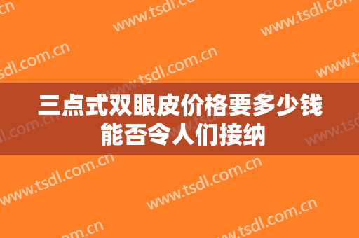 三点式双眼皮价格要多少钱 能否令人们接纳