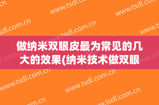 做纳米双眼皮最为常见的几大的效果(纳米技术做双眼皮)