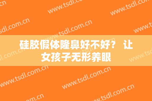 硅胶假体隆鼻好不好？ 让女孩子无形养眼
