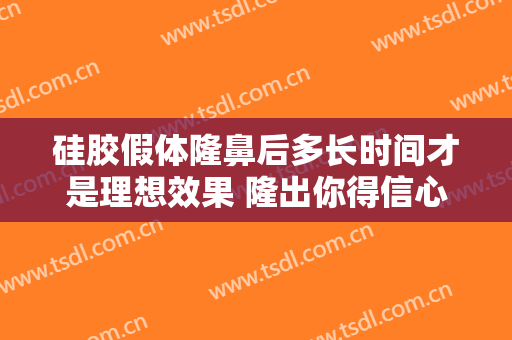 硅胶假体隆鼻后多长时间才是理想效果 隆出你得信心