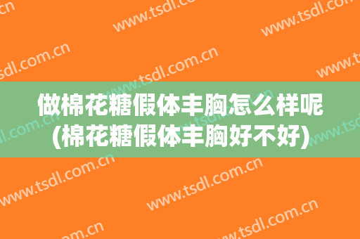 做棉花糖假体丰胸怎么样呢(棉花糖假体丰胸好不好)