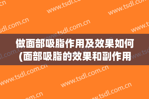 做面部吸脂作用及效果如何(面部吸脂的效果和副作用)