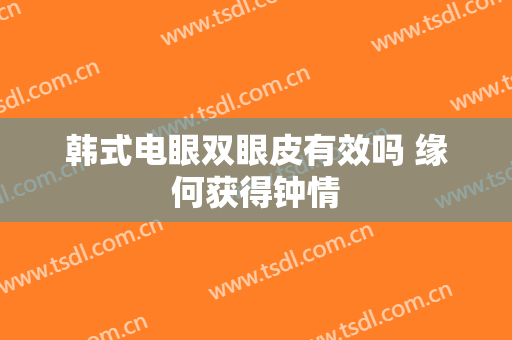 韩式电眼双眼皮有效吗 缘何获得钟情