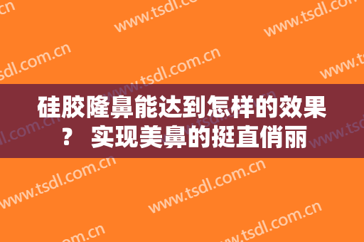 硅胶隆鼻能达到怎样的效果？ 实现美鼻的挺直俏丽