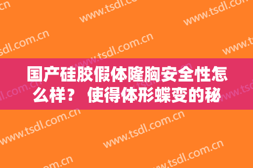 国产硅胶假体隆胸安全性怎么样？ 使得体形蝶变的秘诀