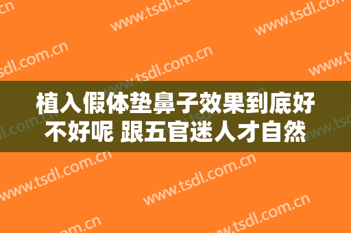 植入假体垫鼻子效果到底好不好呢 跟五官迷人才自然挺拔