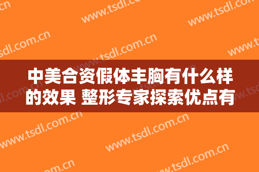 中美合资假体丰胸有什么样的效果 整形专家探索优点有很多种