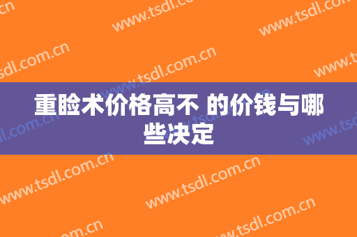 重睑术价格高不 的价钱与哪些决定