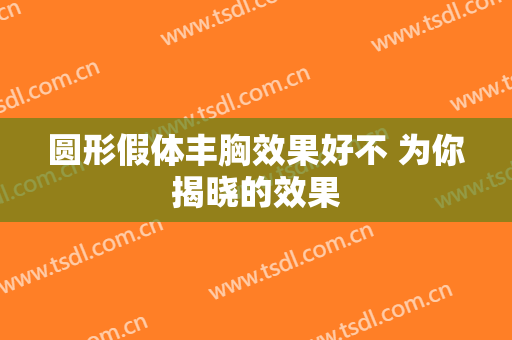 圆形假体丰胸效果好不 为你揭晓的效果