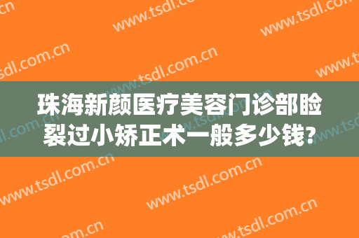 珠海新颜医疗美容门诊部睑裂过小矫正术一般多少钱?有哪些优势?(珠海新颜整形医院怎么样)