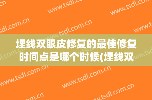 埋线双眼皮修复的最佳修复时间点是哪个时候(埋线双眼皮多长时间可以修复)