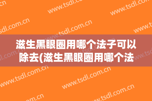 滋生黑眼圈用哪个法子可以除去(滋生黑眼圈用哪个法子可以除去掉)