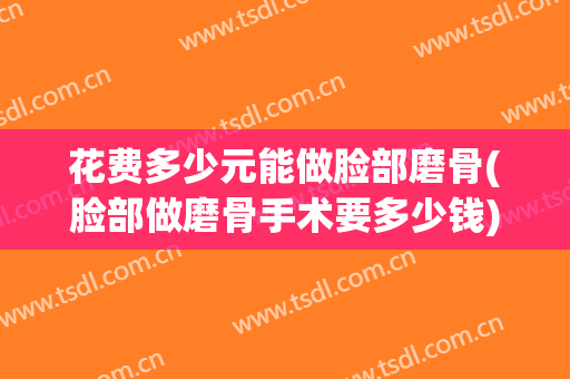 花费多少元能做脸部磨骨(脸部做磨骨手术要多少钱)