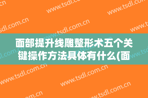 面部提升线雕整形术五个关键操作方法具体有什么(面部线雕提升是什么)