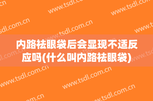 内路祛眼袋后会显现不适反应吗(什么叫内路祛眼袋)