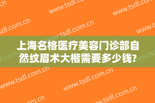 上海名格医疗美容门诊部自然纹眉术大楷需要多少钱?多长时间恢复?