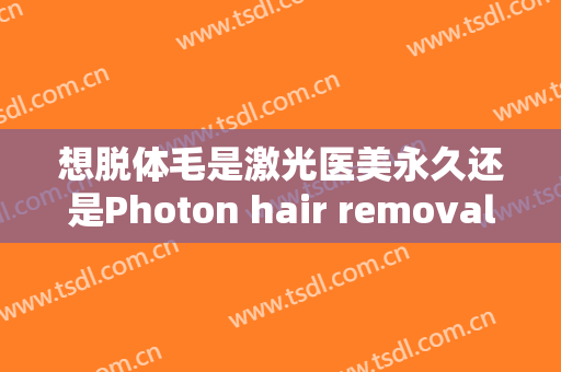 想脱体毛是激光医美永久还是Photon hair removal？贵不贵？