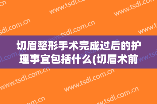 切眉整形手术完成过后的护理事宜包括什么(切眉术前准备)