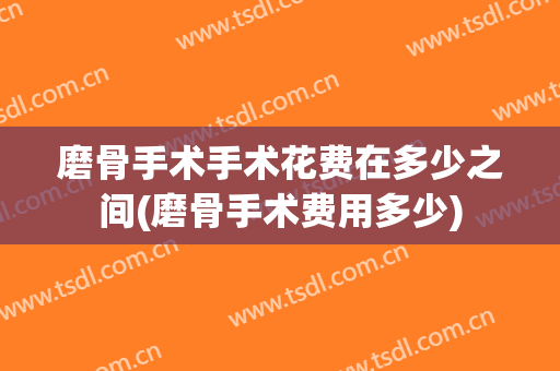 磨骨手术手术花费在多少之间(磨骨手术费用多少)
