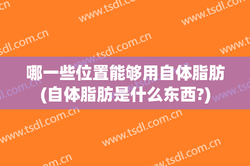 哪一些位置能够用自体脂肪(自体脂肪是什么东西?)