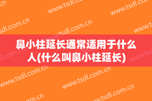 鼻小柱延长通常适用于什么人(什么叫鼻小柱延长)