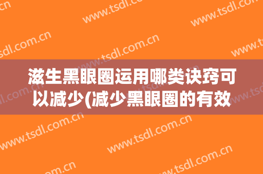 滋生黑眼圈运用哪类诀窍可以减少(减少黑眼圈的有效方法)