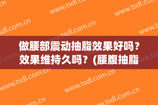 做腰部震动抽脂效果好吗？效果维持久吗？(腰腹抽脂效果好吗)