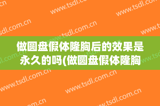 做圆盘假体隆胸后的效果是永久的吗(做圆盘假体隆胸后的效果是永久的吗知乎)