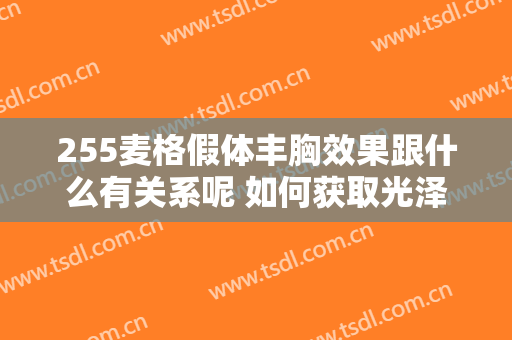 255麦格假体丰胸效果跟什么有关系呢 如何获取光泽体形
