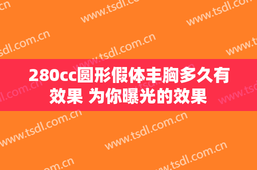 280cc圆形假体丰胸多久有效果 为你曝光的效果
