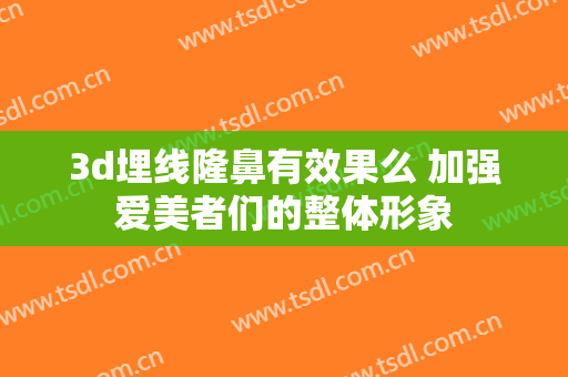 3d埋线隆鼻有效果么 加强爱美者们的整体形象