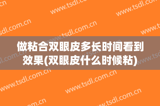 做粘合双眼皮多长时间看到效果(双眼皮什么时候粘)