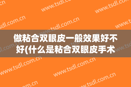 做粘合双眼皮一般效果好不好(什么是粘合双眼皮手术)