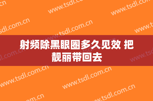 射频除黑眼圈多久见效 把靓丽带回去
