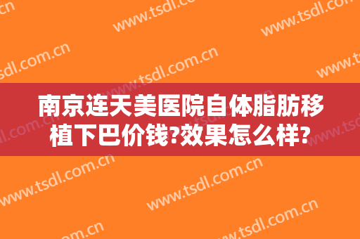 南京连天美医院自体脂肪移植下巴价钱?效果怎么样?