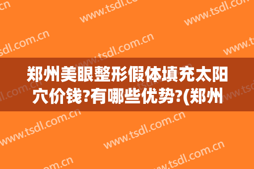 郑州美眼整形假体填充太阳穴价钱?有哪些优势?(郑州美眼整形怎么样)