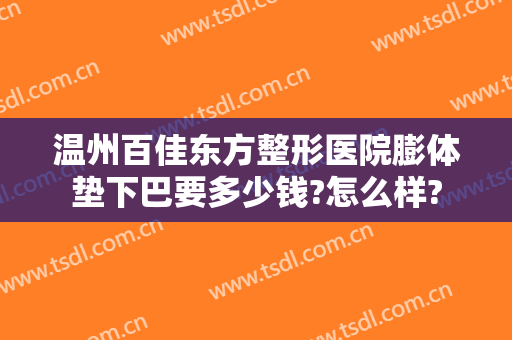 温州百佳东方整形医院膨体垫下巴要多少钱?怎么样?
