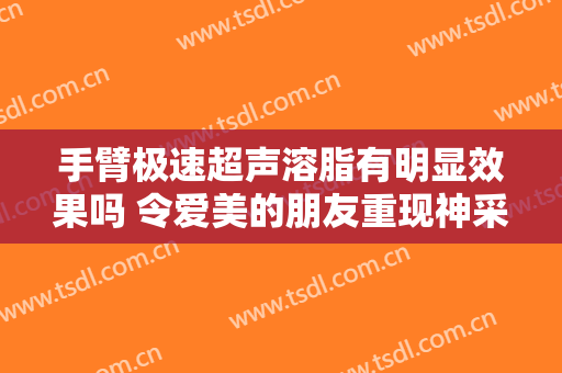手臂极速超声溶脂有明显效果吗 令爱美的朋友重现神采