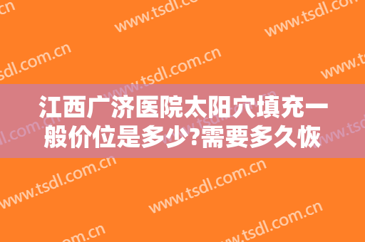 江西广济医院太阳穴填充一般价位是多少?需要多久恢复?