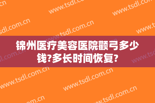 锦州医疗美容医院颧弓多少钱?多长时间恢复?
