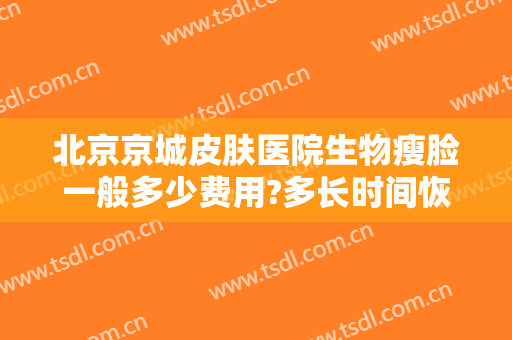 北京京城皮肤医院生物瘦脸一般多少费用?多长时间恢复?