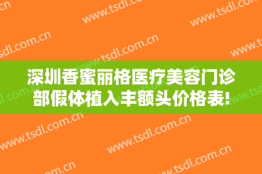 深圳香蜜丽格医疗美容门诊部假体植入丰额头价格表!效果怎么样?