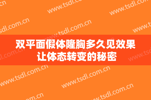 双平面假体隆胸多久见效果 让体态转变的秘密