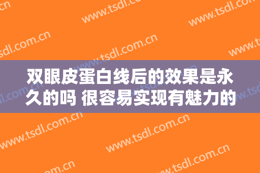双眼皮蛋白线后的效果是永久的吗 很容易实现有魅力的眼睛