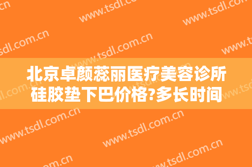 北京卓颜蕊丽医疗美容诊所硅胶垫下巴价格?多长时间恢复?
